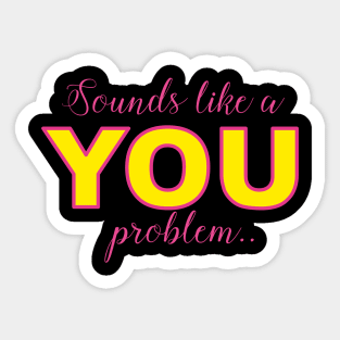 Sounds like a YOU problem Sticker